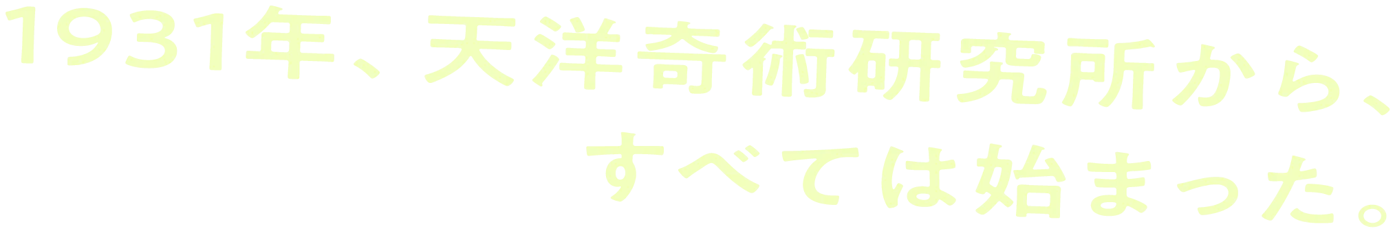 1931年、天洋奇術研究所から、すべては始まった。